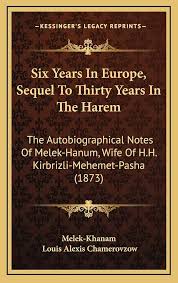 Six Years in Europe: Sequel to Thirty Years in the Harem: The Autobiographical Notes of Melek Hanum, Wife of H.H. Kibrizli Mehemet Pasha 